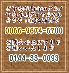 ご予約はYahooグルメ予約専用ダイヤルからどうぞ！（通話無料）0066-9674-6700/お問合せは以下までお願いいたします/0144-33-0093