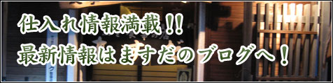 仕入れ情報満載！！最新情報はますだブログへ！