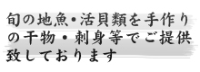 旬の地魚・活貝類を手作りの干物・刺身等でご提供致しております